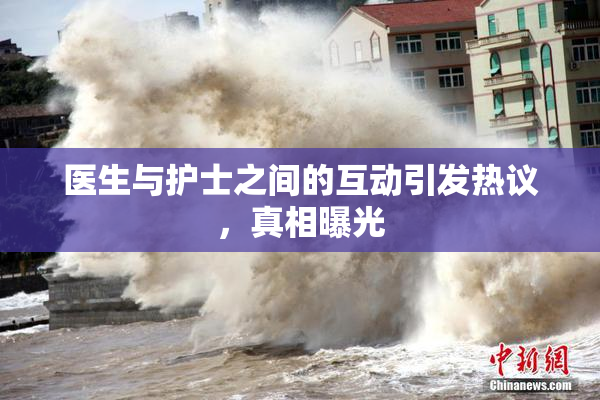 医生与护士之间的互动引发热议，真相曝光