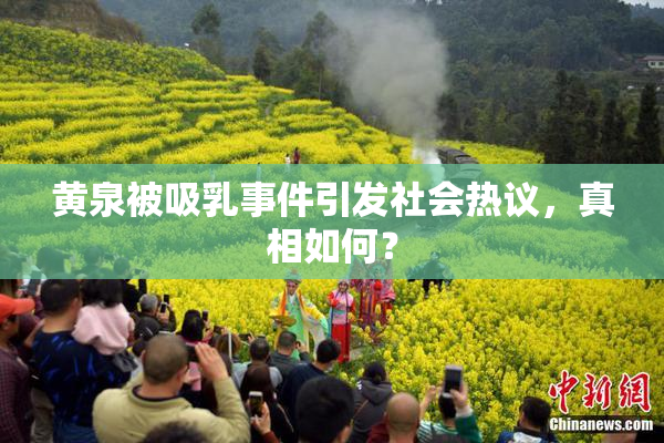 黄泉被吸乳事件引发社会热议，真相如何？