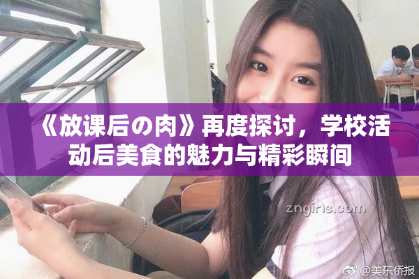《放课后の肉》再度探讨，学校活动后美食的魅力与精彩瞬间