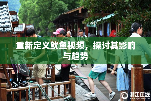 重新定义鱿鱼视频，探讨其影响与趋势