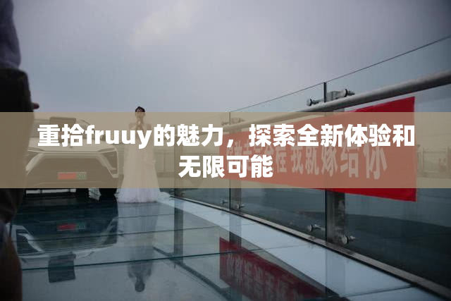 重拾fruuy的魅力，探索全新体验和无限可能