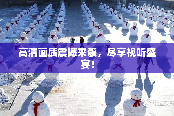 高清画质震撼来袭，尽享视听盛宴！