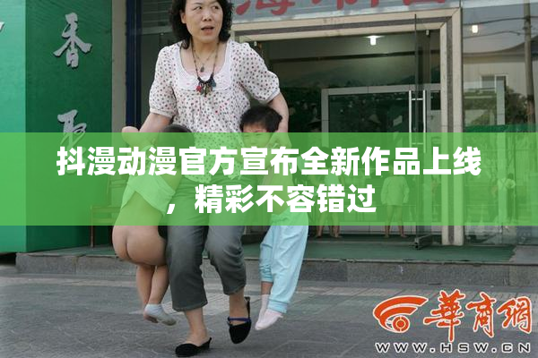 抖漫动漫官方宣布全新作品上线，精彩不容错过