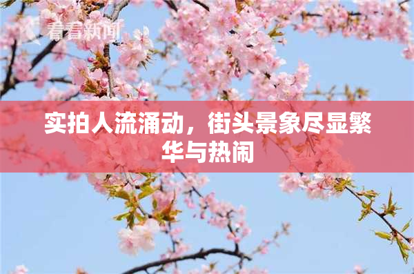 实拍人流涌动，街头景象尽显繁华与热闹