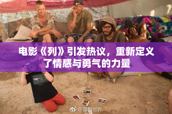 电影《列》引发热议，重新定义了情感与勇气的力量
