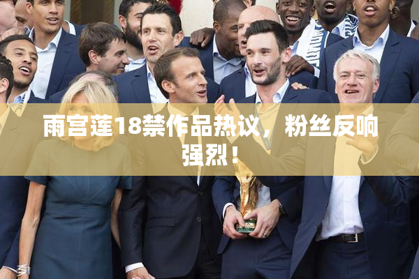 雨宫莲18禁作品热议，粉丝反响强烈！
