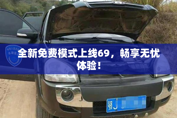 全新免费模式上线69，畅享无忧体验！