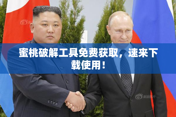 蜜桃破解工具免费获取，速来下载使用！