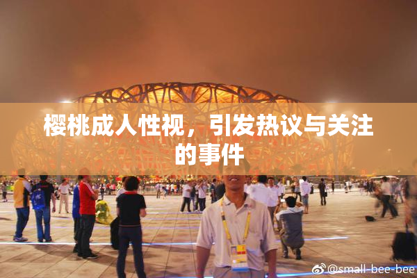 樱桃成人性视，引发热议与关注的事件
