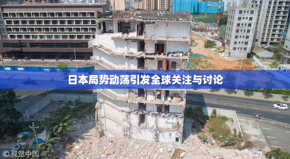日本局势动荡引发全球关注与讨论