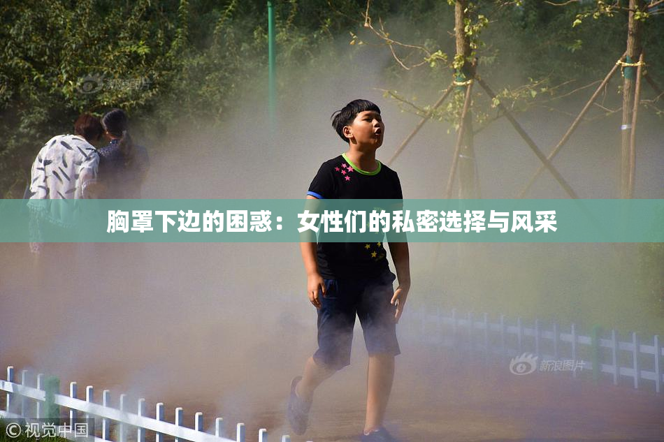胸罩下边的困惑：女性们的私密选择与风采