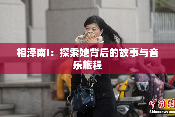 相泽南I：探索她背后的故事与音乐旅程