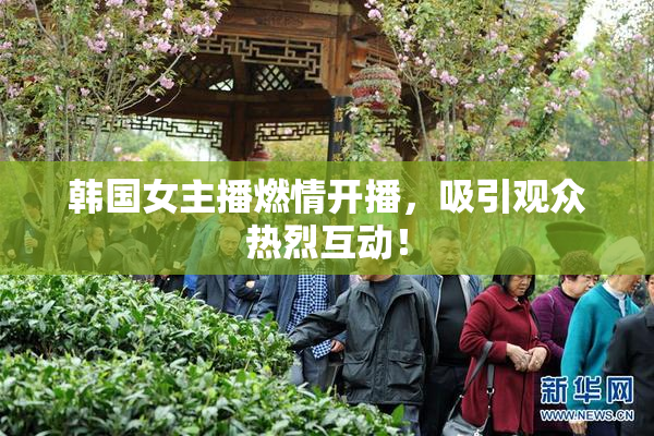 韩国女主播燃情开播，吸引观众热烈互动！