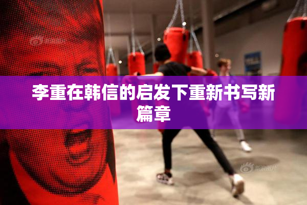 李重在韩信的启发下重新书写新篇章