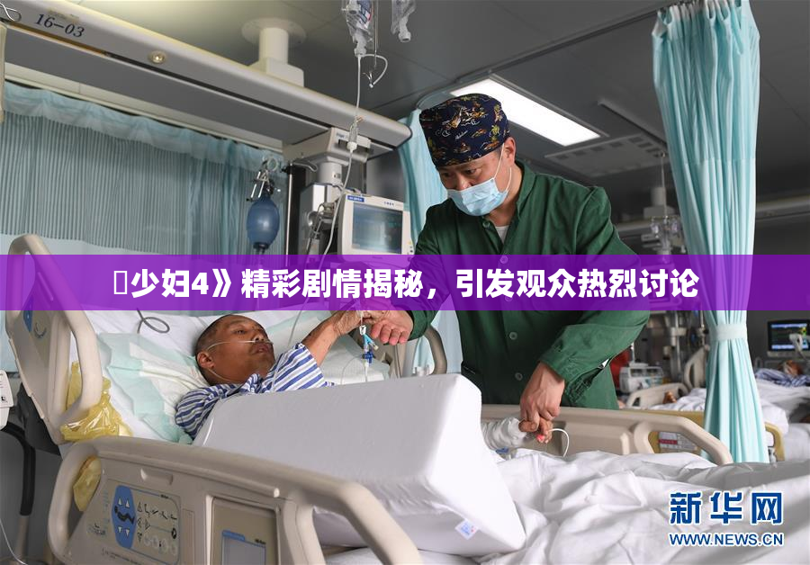 巜少妇4》精彩剧情揭秘，引发观众热烈讨论