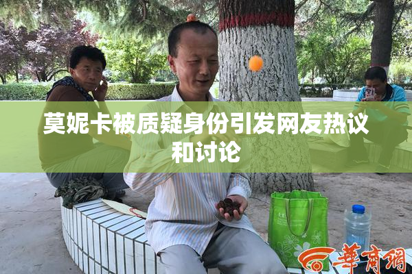 莫妮卡被质疑身份引发网友热议和讨论