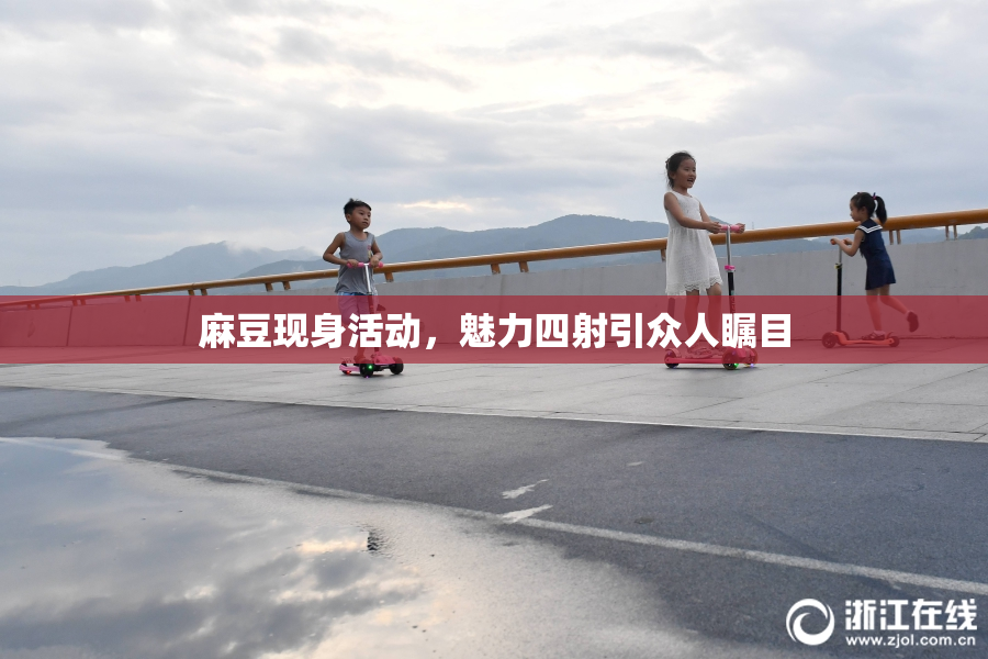 麻豆现身活动，魅力四射引众人瞩目