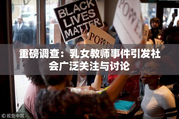 重磅调查：乳女教师事件引发社会广泛关注与讨论