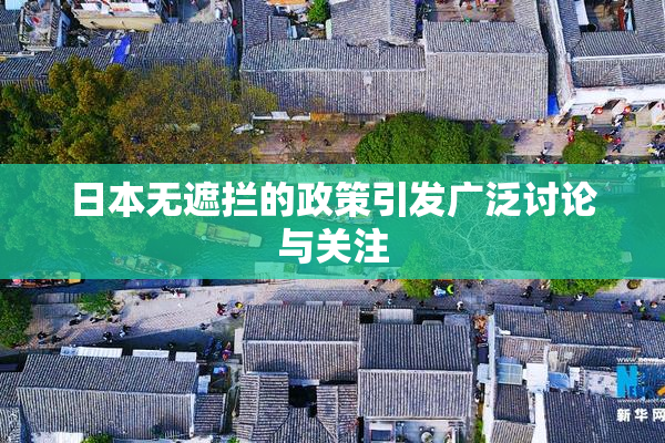 日本无遮拦的政策引发广泛讨论与关注