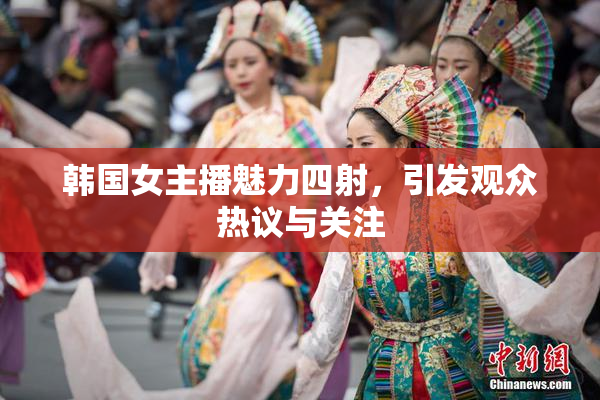 韩国女主播魅力四射，引发观众热议与关注