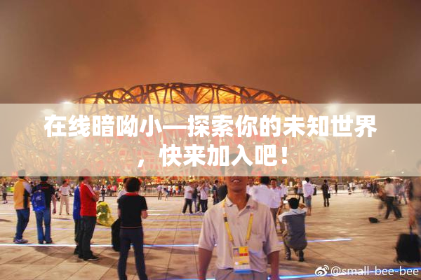 在线暗呦小—探索你的未知世界，快来加入吧！