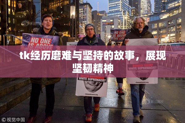 tk经历磨难与坚持的故事，展现坚韧精神