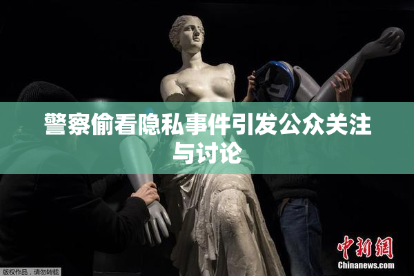 警察偷看隐私事件引发公众关注与讨论