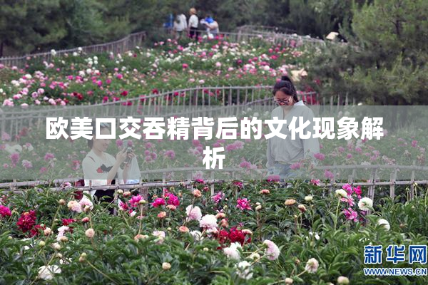 欧美口交吞精背后的文化现象解析