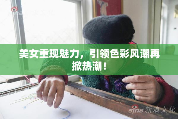 美女重现魅力，引领色彩风潮再掀热潮！