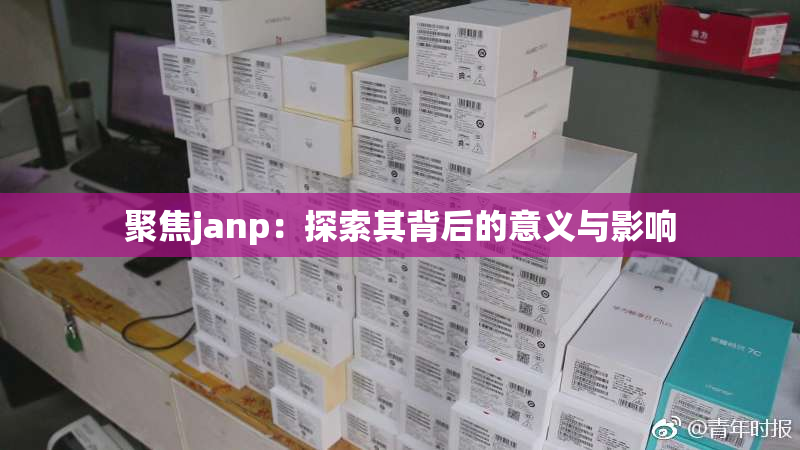 聚焦janp：探索其背后的意义与影响
