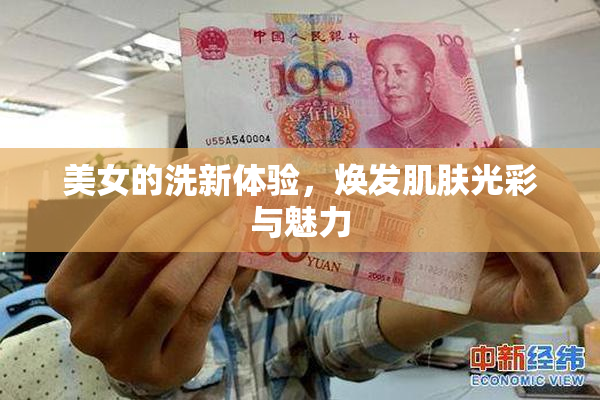 美女的洗新体验，焕发肌肤光彩与魅力