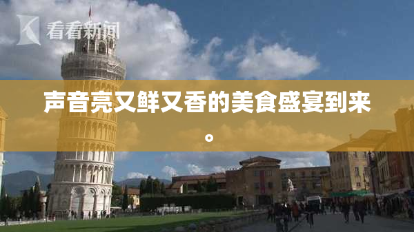 声音亮又鲜又香的美食盛宴到来。