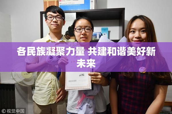 各民族凝聚力量 共建和谐美好新未来