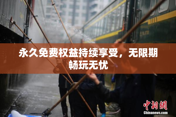 永久免费权益持续享受，无限期畅玩无忧