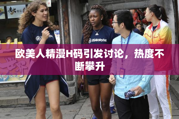 欧美人精漫H码引发讨论，热度不断攀升