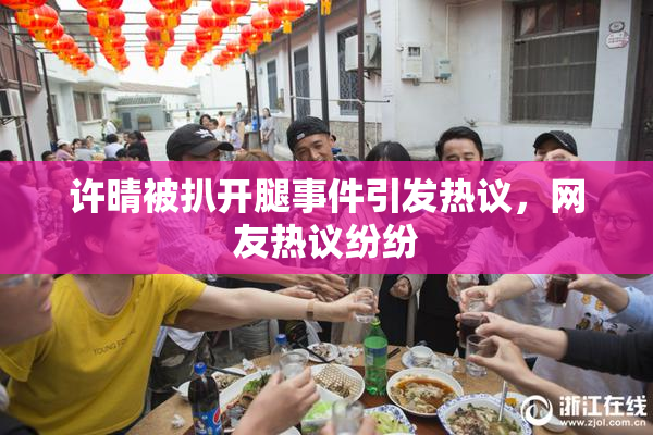 许晴被扒开腿事件引发热议，网友热议纷纷