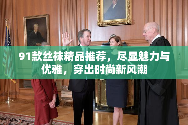 91款丝袜精品推荐，尽显魅力与优雅，穿出时尚新风潮