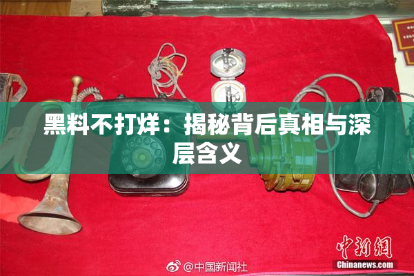 黑料不打烊：揭秘背后真相与深层含义
