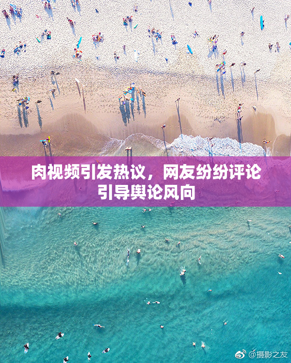 肉视频引发热议，网友纷纷评论引导舆论风向