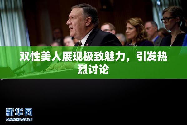 双性美人展现极致魅力，引发热烈讨论