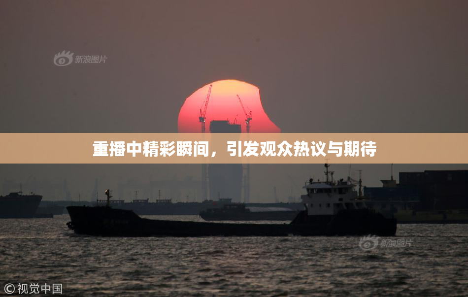 重播中精彩瞬间，引发观众热议与期待