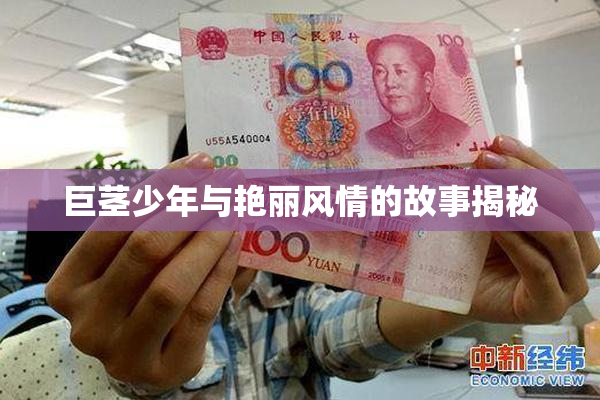 巨茎少年与艳丽风情的故事揭秘