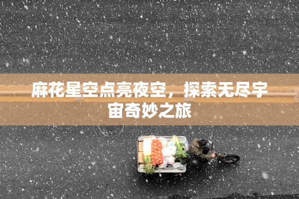 麻花星空点亮夜空，探索无尽宇宙奇妙之旅