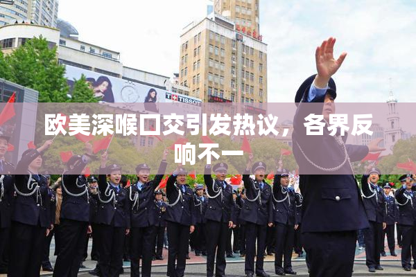 欧美深喉囗交引发热议，各界反响不一