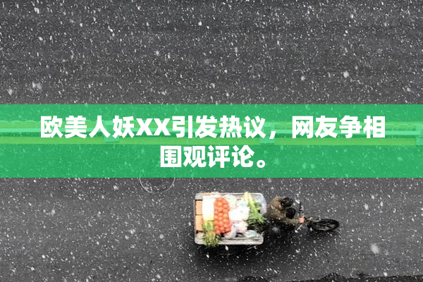 欧美人妖XX引发热议，网友争相围观评论。