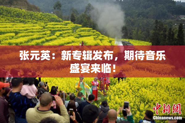 张元英：新专辑发布，期待音乐盛宴来临！