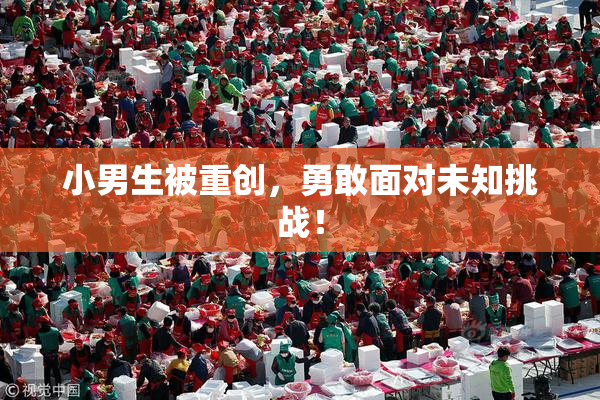 小男生被重创，勇敢面对未知挑战！