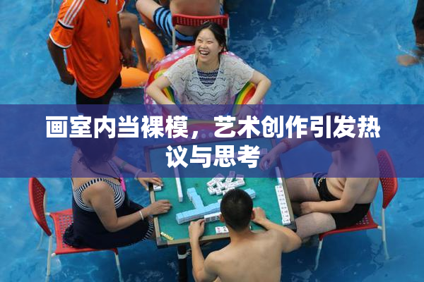 画室内当裸模，艺术创作引发热议与思考