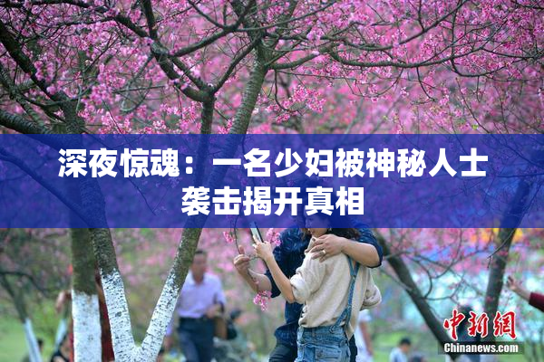 深夜惊魂：一名少妇被神秘人士袭击揭开真相