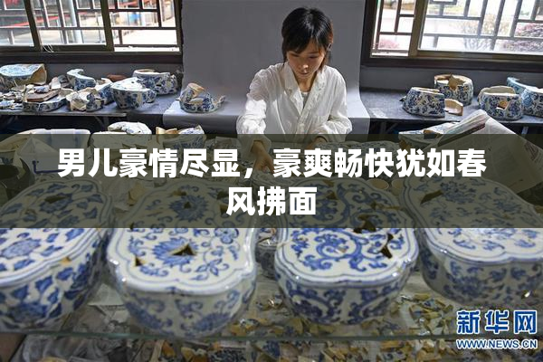 男儿豪情尽显，豪爽畅快犹如春风拂面